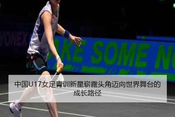 中国U17女足青训新星崭露头角迈向世界舞台的成长路径